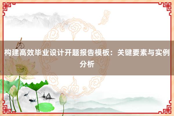 构建高效毕业设计开题报告模板：关键要素与实例分析